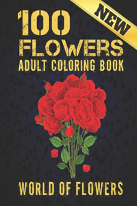 100 Flowers Adult Coloring Book: WORLD OF FLOWERS.Adult Relaxation Coloring Book 100 Inspirational Floral Pattern Only Beautiful Flowers Coloring Book For Adults Relaxation