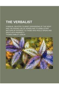 The Verbalist; A Manual Devoted to Brief Disenssions of the Right and the Wrong Use of Words and to Some Other Matters of Interest to Those Who Would Speak and Write with Propriety