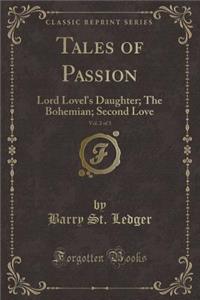 Tales of Passion, Vol. 2 of 3: Lord Lovel's Daughter; The Bohemian; Second Love (Classic Reprint): Lord Lovel's Daughter; The Bohemian; Second Love (Classic Reprint)