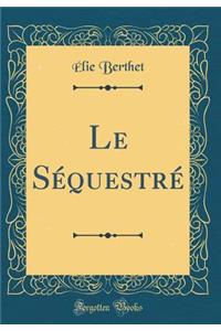 Le Séquestré (Classic Reprint)