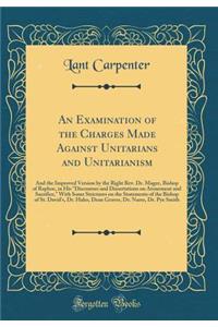 An Examination of the Charges Made Against Unitarians and Unitarianism: And the Improved Version by the Right Rev. Dr. Magee, Bishop of Raphoe, in His 
