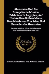 Abessinien Und Die Evangelische Mission. Erlebnisse In Aegypten, Auf Und An Dem Rothen Meere, Dem Meerbusen Von Aden, Und Besonders In Abessinien