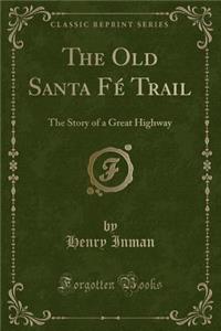 The Old Santa Fï¿½ Trail: The Story of a Great Highway (Classic Reprint)