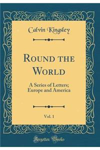 Round the World, Vol. 1: A Series of Letters; Europe and America (Classic Reprint)