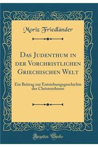 Das Judenthum in der Vorchristlichen Griechischen Welt: Ein Beitrag zur Entstehungsgeschichte des Christenthums (Classic Reprint)