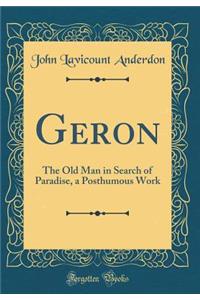 Geron: The Old Man in Search of Paradise, a Posthumous Work (Classic Reprint)