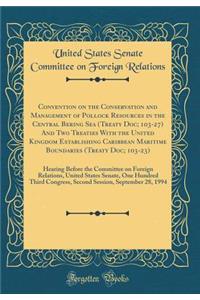 Convention on the Conservation and Management of Pollock Resources in the Central Bering Sea (Treaty Doc; 103-27) and Two Treaties with the United Kingdom Establishing Caribbean Maritime Boundaries (Treaty Doc; 103-23): Hearing Before the Committee