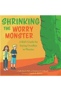 Shrinking the Worry Monster: A Kids Guide for Saying Goodbye to Worries