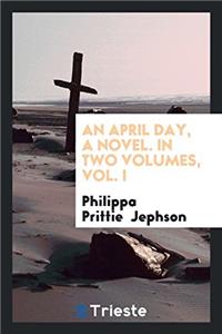 An April Day, a Novel. in Two Volumes, Vol. I