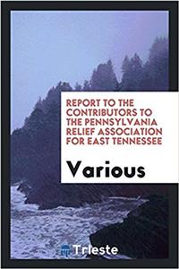 Report to the contributors to the Pennsylvania relief association for East Tennessee