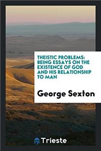 Theistic Problems: Being Essays on the Existence of God and His Relationship to Man
