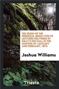Seisin of the Freehold, Being Twelve Lectures Delivered in Gray's Inn Hall in the Months of January and February, 1876