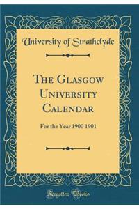 The Glasgow University Calendar: For the Year 1900 1901 (Classic Reprint)