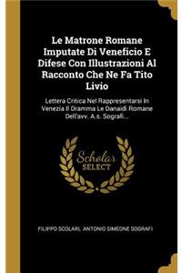 Le Matrone Romane Imputate Di Veneficio E Difese Con Illustrazioni Al Racconto Che Ne Fa Tito Livio: Lettera Critica Nel Rappresentarsi in Venezia Il Dramma Le Danaidi Romane Dell'avv. A.S. Sografi...