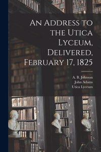Address to the Utica Lyceum, Delivered, February 17, 1825