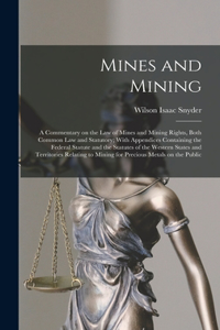 Mines and Mining; a Commentary on the law of Mines and Mining Rights, Both Common law and Statutory; With Appendices Containing the Federal Statute and the Statutes of the Western States and Territories Relating to Mining for Precious Metals on the