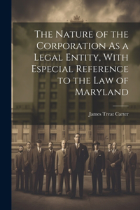 Nature of the Corporation As a Legal Entity, With Especial Reference to the Law of Maryland