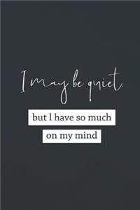 I May Be Quiet But I Have So Much On My Mind
