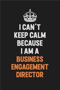 I Can't Keep Calm Because I Am A Business Engagement Director
