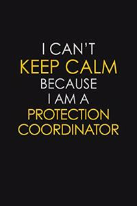 I Can't Keep Calm Because I Am A Protection Coordinator