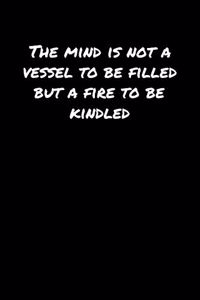 The Mind Is Not A Vessel To Be Filled But A Fire To Be Kindled�