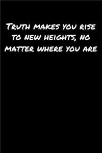 Truth Makes You Rise To New Heights No Matter Where You Are