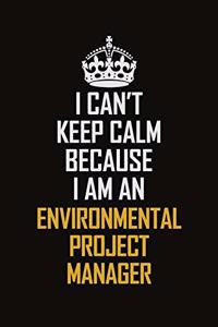 I Can't Keep Calm Because I Am An Environmental Project Manager