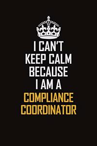 I Can't Keep Calm Because I Am A Compliance Coordinator