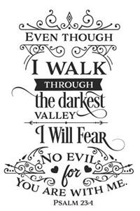 Even Though I Walk Through the Darkest Vally I Will Fear No Evil for You Are with Me Psalm 23