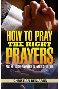 How to Pray the right Prayers and get right answers in every situation