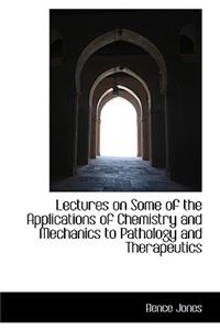 Lectures on Some of the Applications of Chemistry and Mechanics to Pathology and Therapeutics