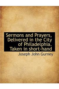 Sermons and Prayers, Delivered in the City of Philadelphia. Taken in Short-Hand