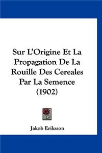 Sur L'Origine Et La Propagation De La Rouille Des Cereales Par La Semence (1902)