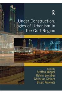 Under Construction: Logics of Urbanism in the Gulf Region