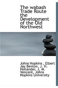 The Wabash Trade Route the Development of the Old Northwest