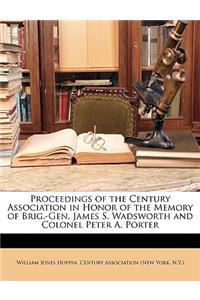 Proceedings of the Century Association in Honor of the Memory of Brig.-Gen. James S. Wadsworth and Colonel Peter A. Porter