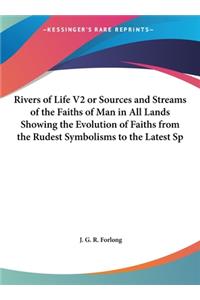 Rivers of Life V2 or Sources and Streams of the Faiths of Man in All Lands Showing the Evolution of Faiths from the Rudest Symbolisms to the Latest Sp