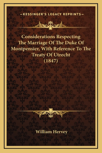 Considerations Respecting The Marriage Of The Duke Of Montpensier, With Reference To The Treaty Of Utrecht (1847)
