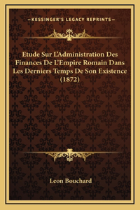 Etude Sur L'Administration Des Finances De L'Empire Romain Dans Les Derniers Temps De Son Existence (1872)