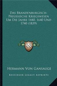 Das Brandenburgisch-Preussische Kriegswesen Um Die Jahre 1440, 1640 Und 1740 (1839)