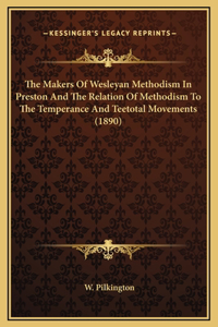 Makers Of Wesleyan Methodism In Preston And The Relation Of Methodism To The Temperance And Teetotal Movements (1890)