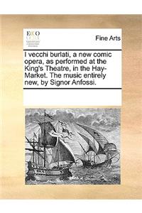 I vecchi burlati, a new comic opera, as performed at the King's Theatre, in the Hay-Market. The music entirely new, by Signor Anfossi.
