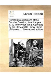 Remarkable Decisions of the Court of Session, from the Year 1730 to the Year 1752. Collected by the Honourable Henry Home of Kames, ... the Second Edition.