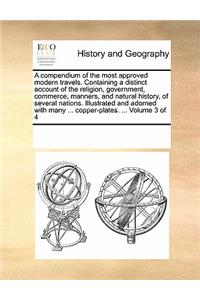 A Compendium of the Most Approved Modern Travels. Containing a Distinct Account of the Religion, Government, Commerce, Manners, and Natural History, of Several Nations. Illustrated and Adorned with Many ... Copper-Plates. ... Volume 3 of 4