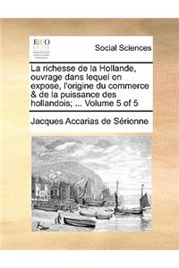 La Richesse de La Hollande, Ouvrage Dans Lequel on Expose, L'Origine Du Commerce & de La Puissance Des Hollandois; ... Volume 5 of 5