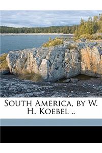 South America, by W. H. Koebel ..