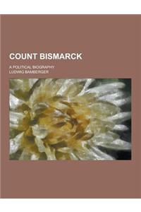 Count Bismarck; A Political Biography