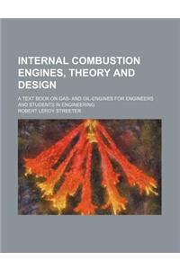 Internal Combustion Engines, Theory and Design; A Text Book on Gas- And Oil-Engines for Engineers and Students in Engineering