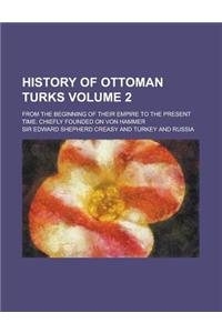 History of Ottoman Turks; From the Beginning of Their Empire to the Present Time. Chiefly Founded on Von Hammer Volume 2
