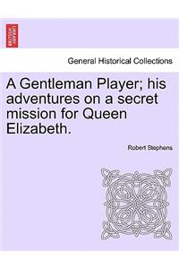 Gentleman Player; His Adventures on a Secret Mission for Queen Elizabeth.